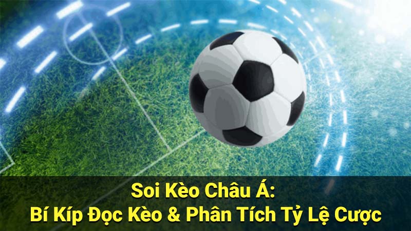 Soi Kèo Châu Á: Bí Kíp Đọc Kèo & Phân Tích Tỷ Lệ Cược 2 soi keo chau a