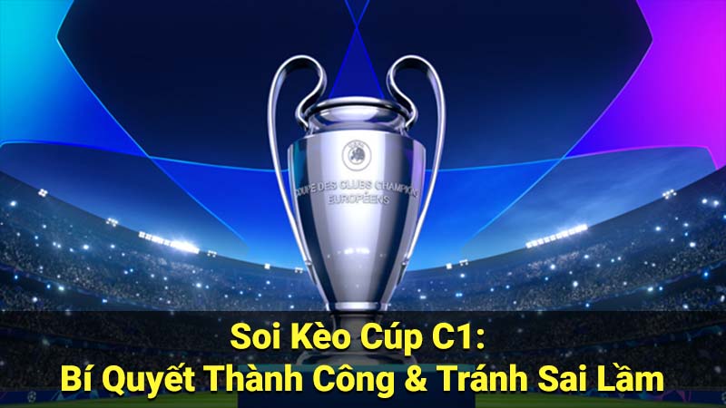 Soi Kèo Cúp C1: Bí Quyết Thành Công & Tránh Sai Lầm 3 soi keo cup c1