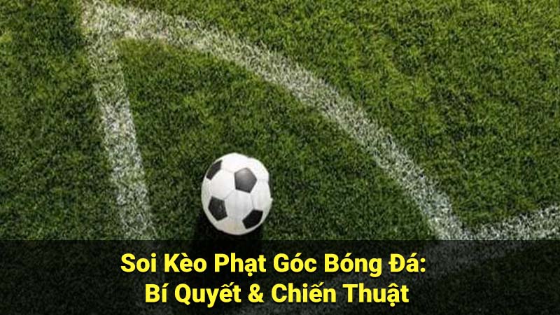 Soi Kèo Phạt Góc Bóng Đá: Bí Quyết & Chiến Thuật 10 soi keo phat goc