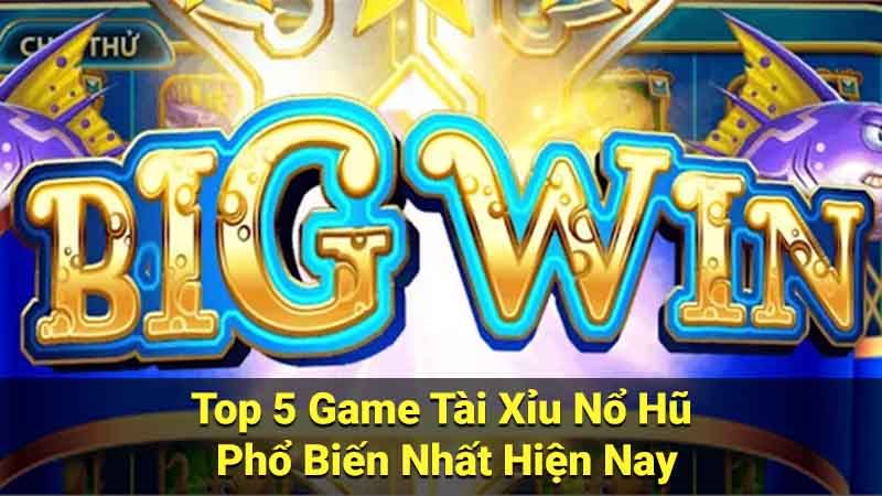 Top 5 Game Tài Xỉu Nổ Hũ Phổ Biến Nhất Hiện Nay 6 tai xiu no hu